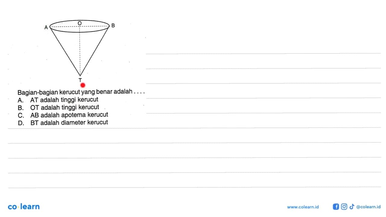 A O B T Bagian-bagian kerucut yang benar adalah ....A. AT