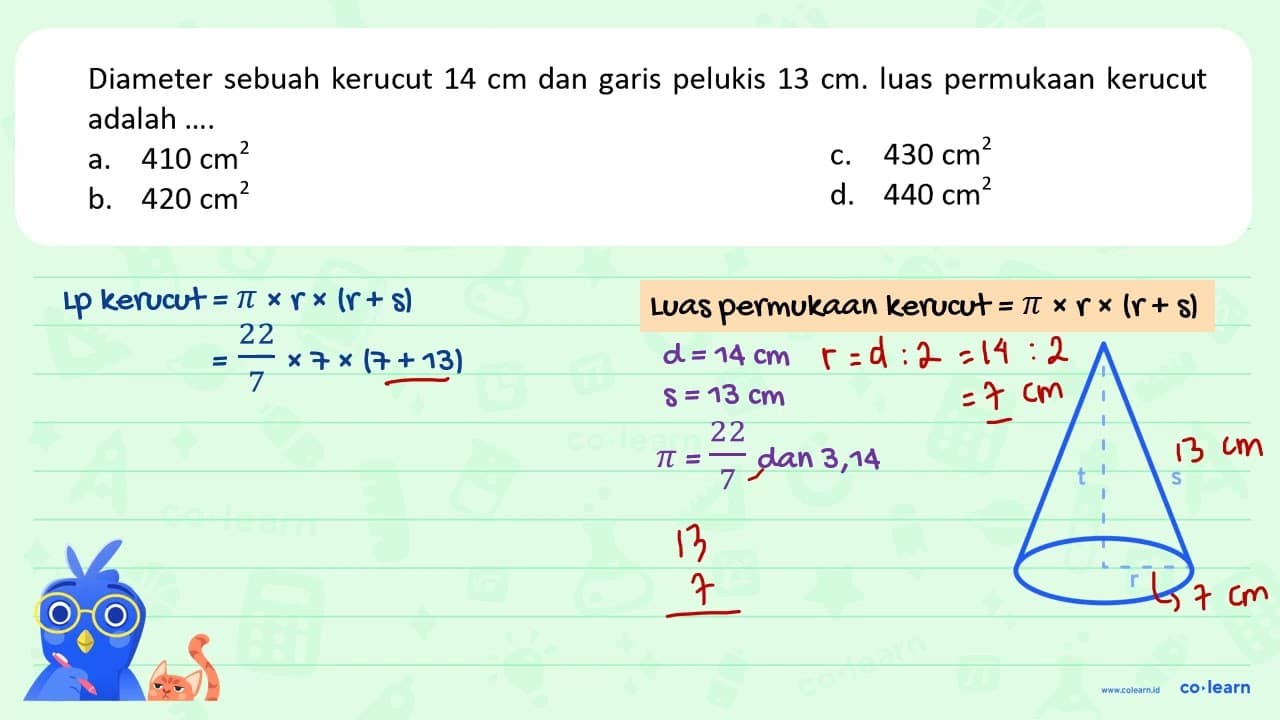 Diameter sebuah kerucut 14 cm dan garis pelukis 13 cm .