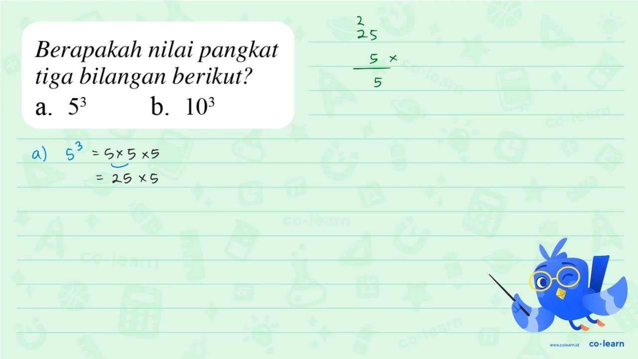 Berapakah nilai pangkat tiga bilangan berikut? a. 5^3 b.