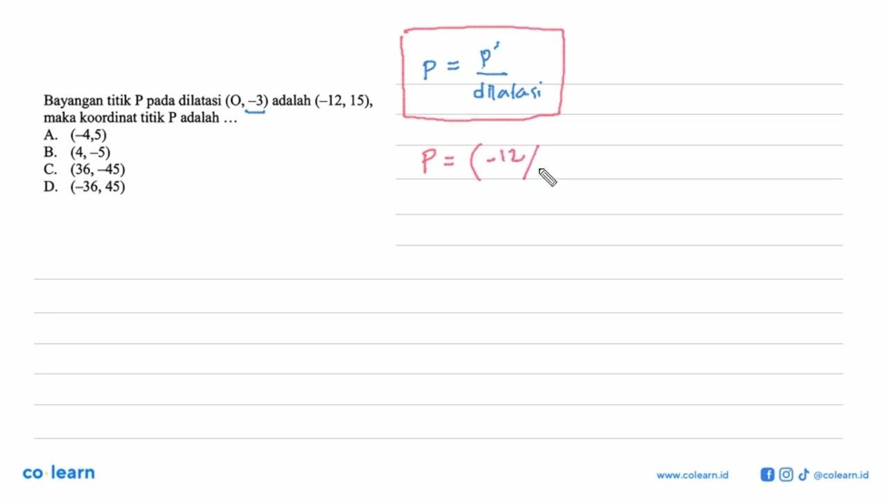 Bayangan titik P pada dilatasi (O,-3) adalah (-12,15) maka