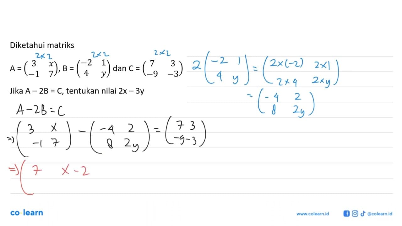 Diketahui matriks A=(3 x -1 7), B=(-2 1 4 y), dan C=(7 3 -9