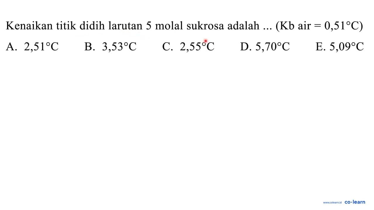 Kenaikan titik didih larutan 5 molal sukrosa adalah ...