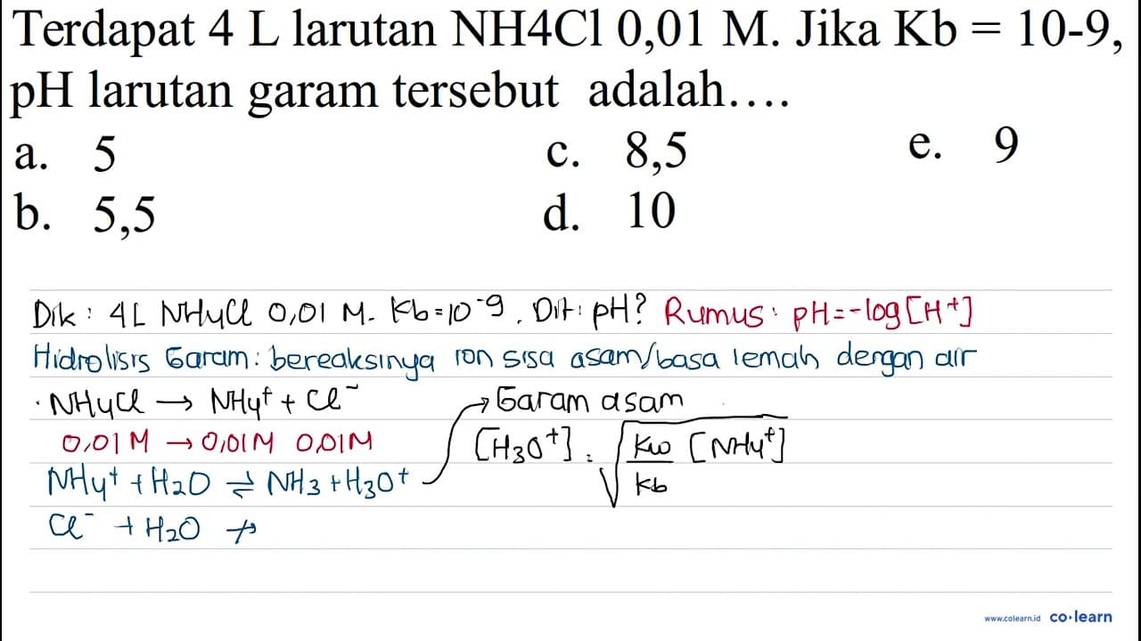 Terdapat 4 L larutan NH4Cl 0,01 M. Jika Kb = 10^(-9), pH