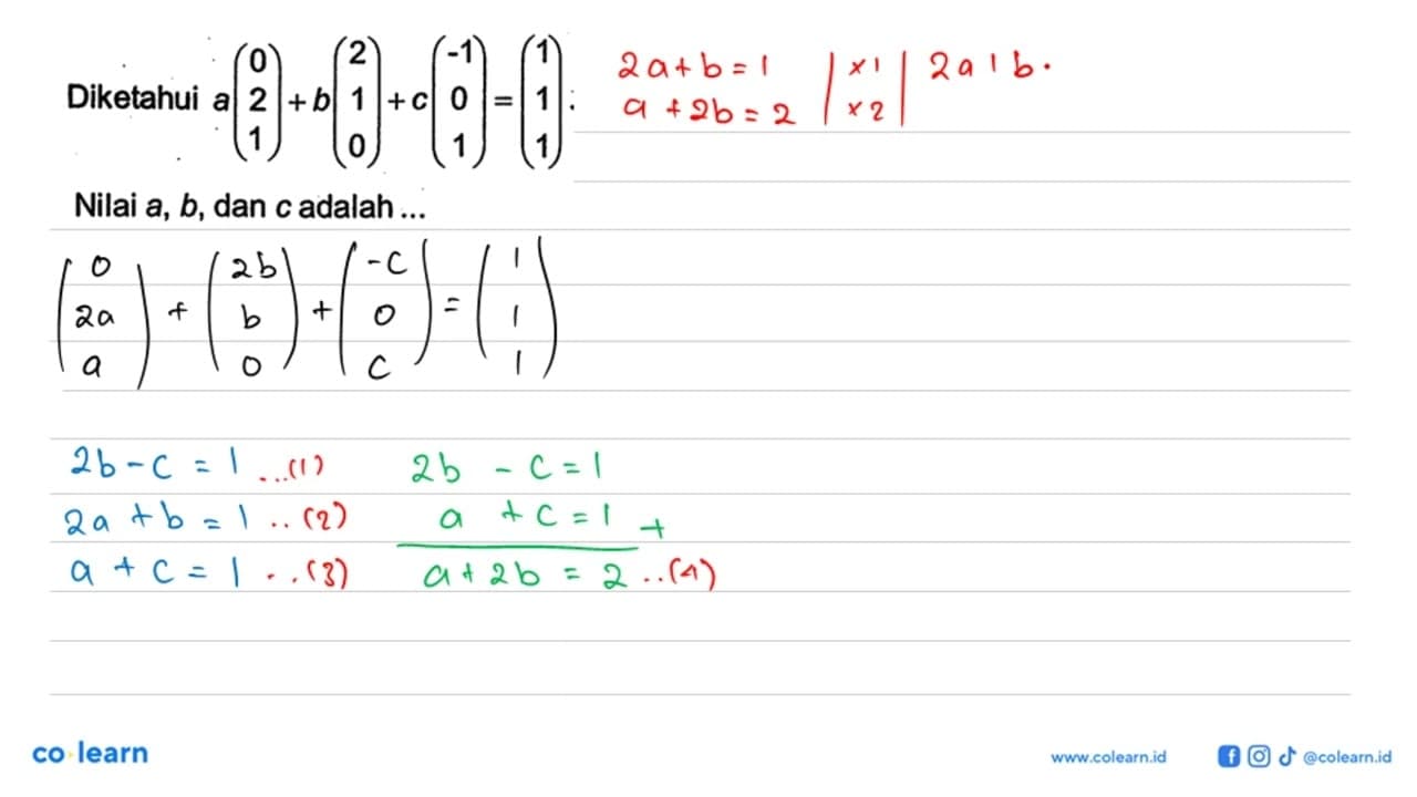 Diketahui a(0 2 1)+b(2 1 0)+c(-1 0 1)=(1 1 1). Nilai a, b,