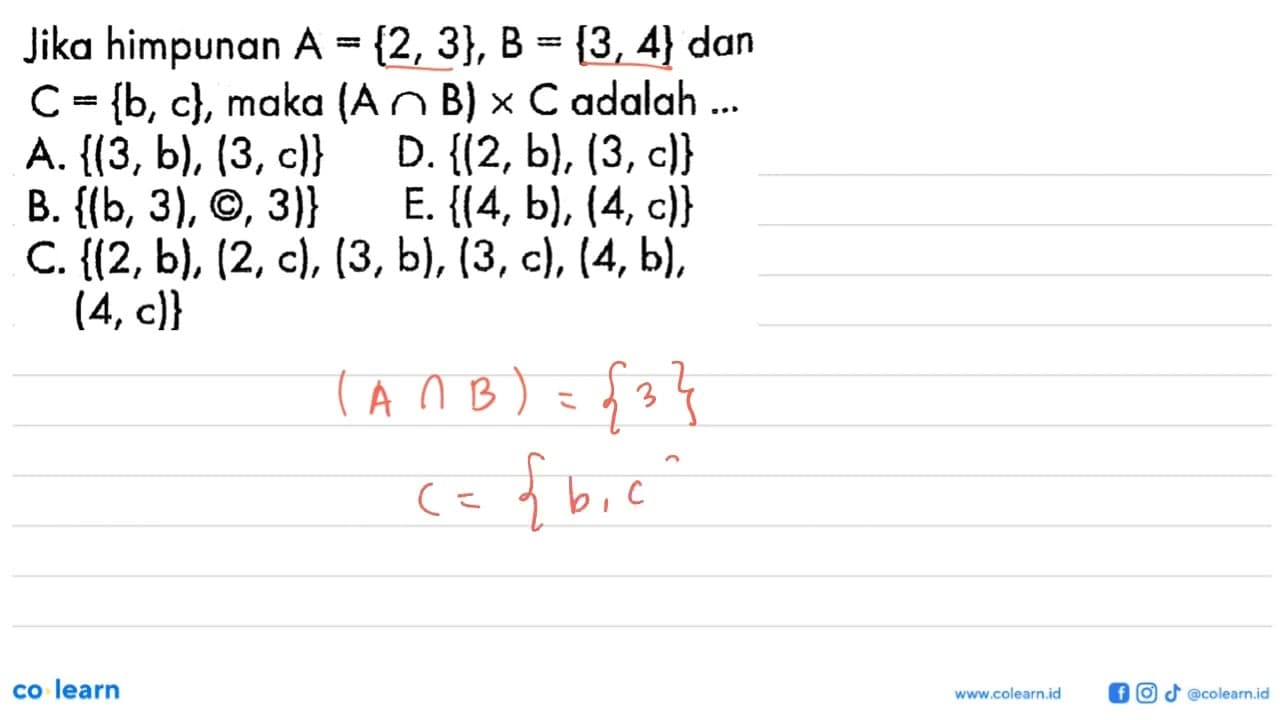 Jika himpunan A={2,3}, B={3,4} dan C={b,c}, maka (AnB) x C