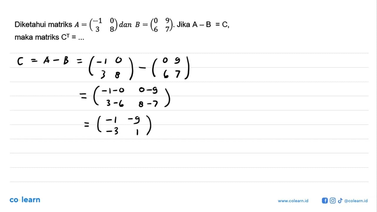 Diketahui matriks A=(-1 0 3 8) dan B=(0 9 6 7). Jika A-B=C,