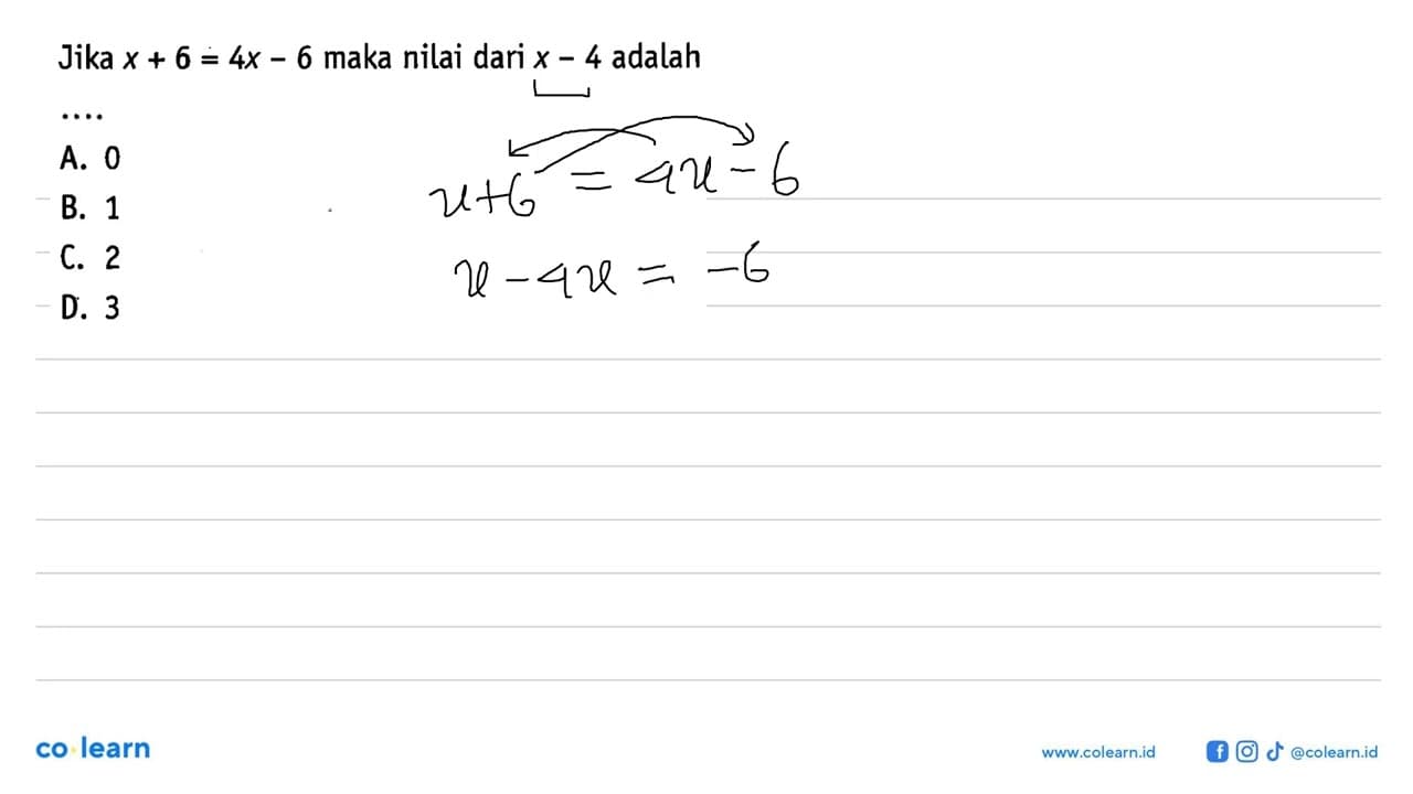 Jika x + 6 = 4x - 6 maka nilai dari x - 4 adalah ... A. 0