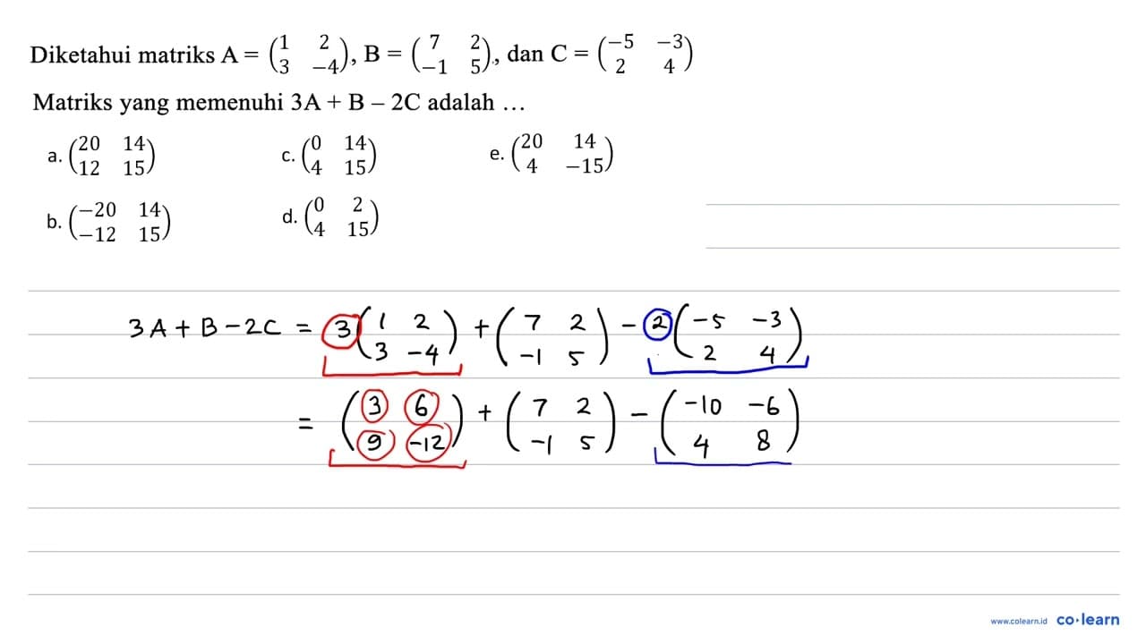 Diketahui matriks A=(1 2 3 -4), B=(7 2 -1 5) , dan C=(-5 -3