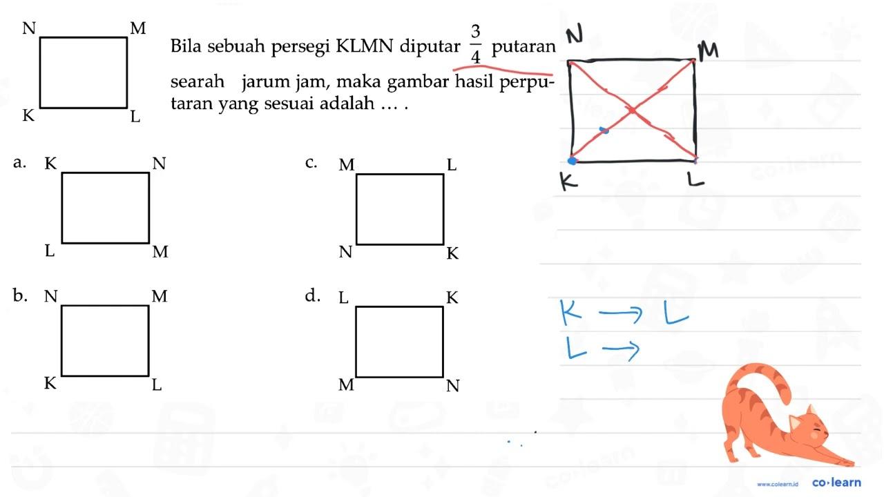 N M K L Bila sebuah persegi KLMN diputar 3/4 putaran searah