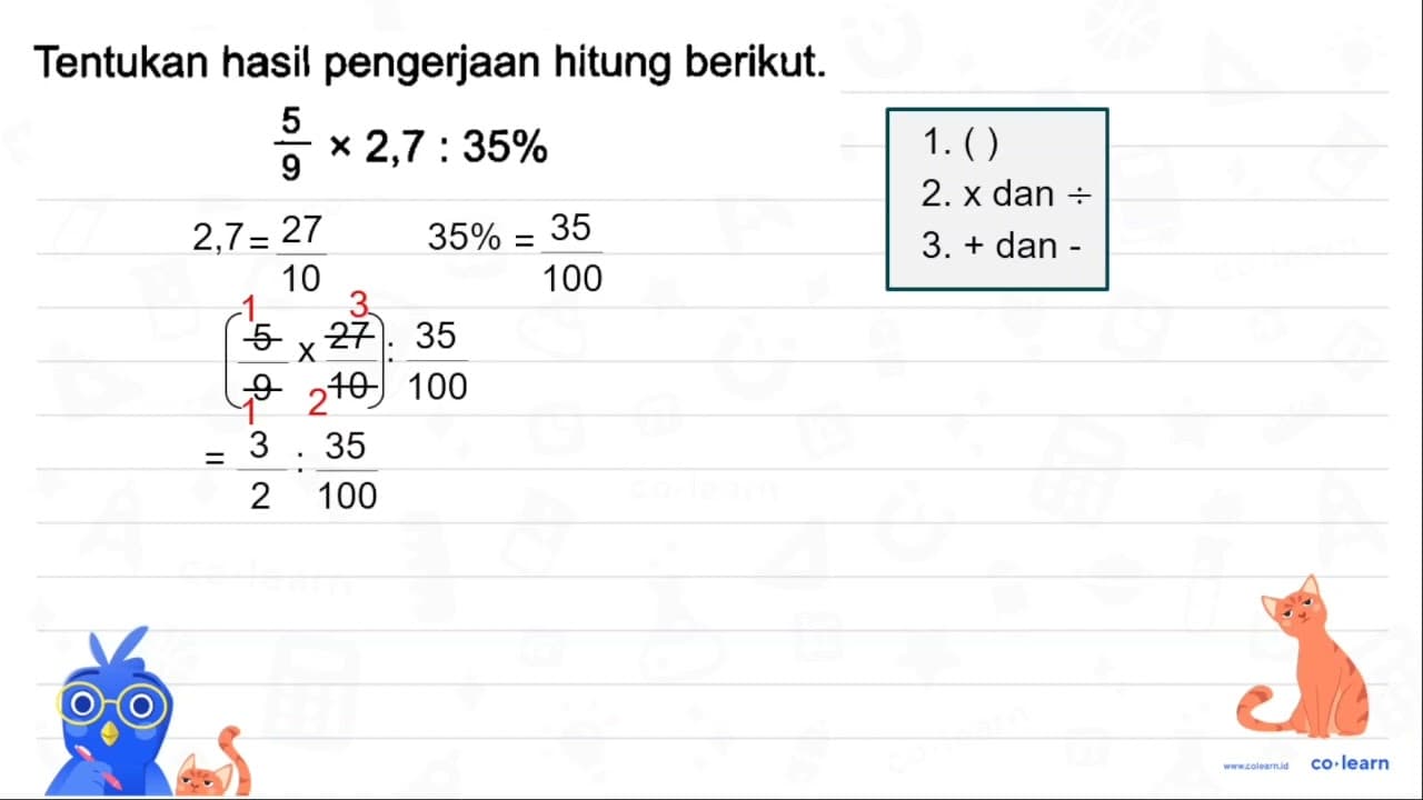 Tentukan hasil pengerjaan hitung berikut. (5)/(9) x 2,7: 35