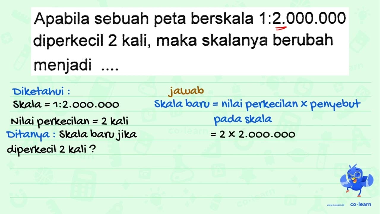 Apabila sebuah peta berskala 1:2.000.000 diperkecil 2 kali,