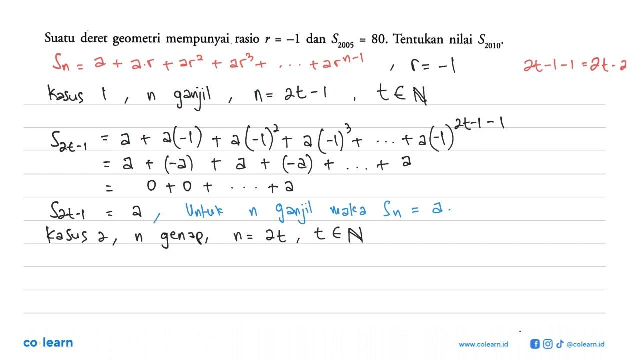 Suatu deret geometri mempunyai rasio r=-1 dan S2005=80 .