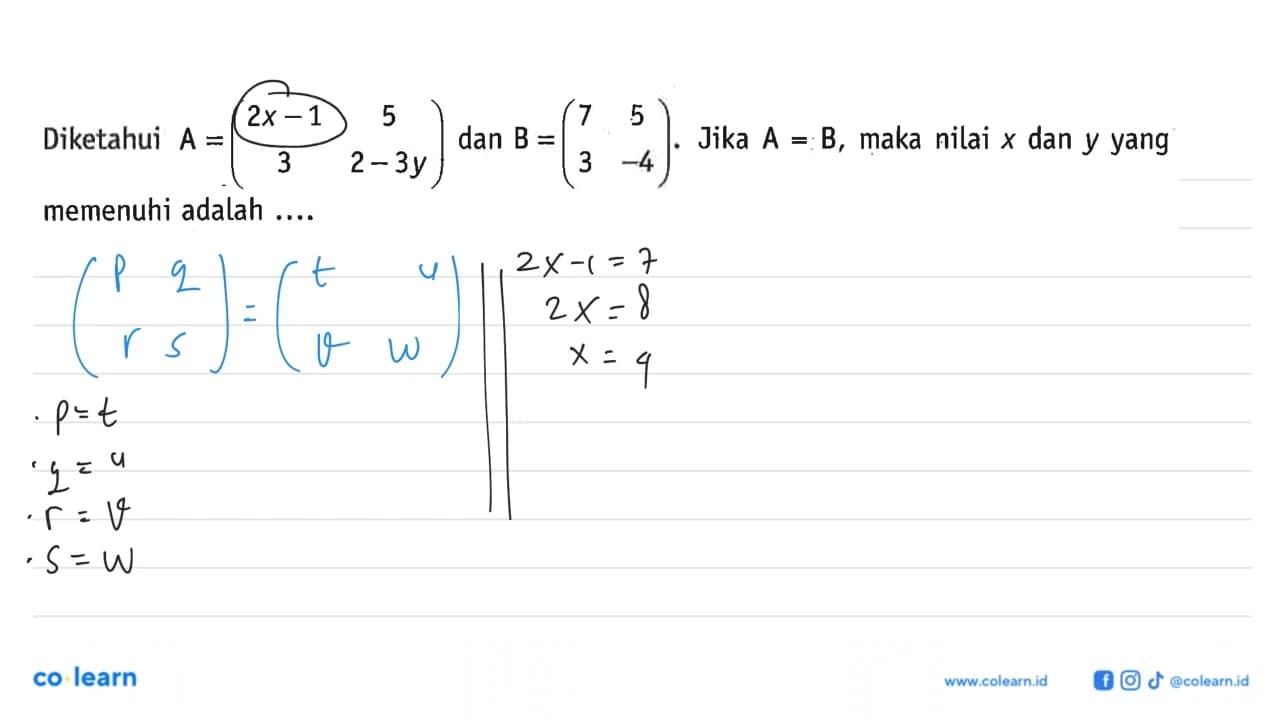 Diketahui A=(2x-1 5 3 2-3y) dan B=(7 5 3 -4). Jika A=B,