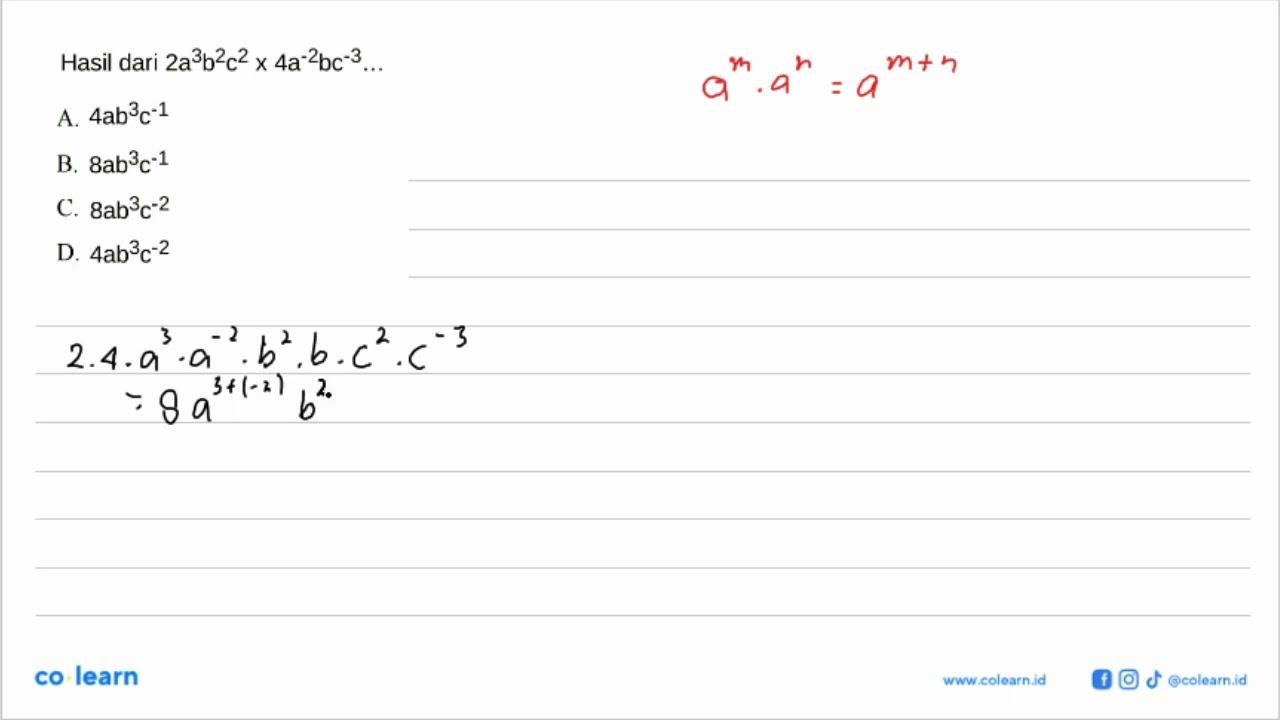 Hasil dari 2a^3 b^2 c^2 x 4 a^-2 b c^-3 .... A. 4 a b^3