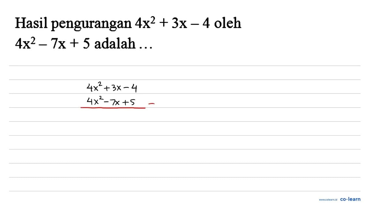 Hasil pengurangan 4 x^2+3 x-4 oleh 4 x^2-7 x+5 adalah ...