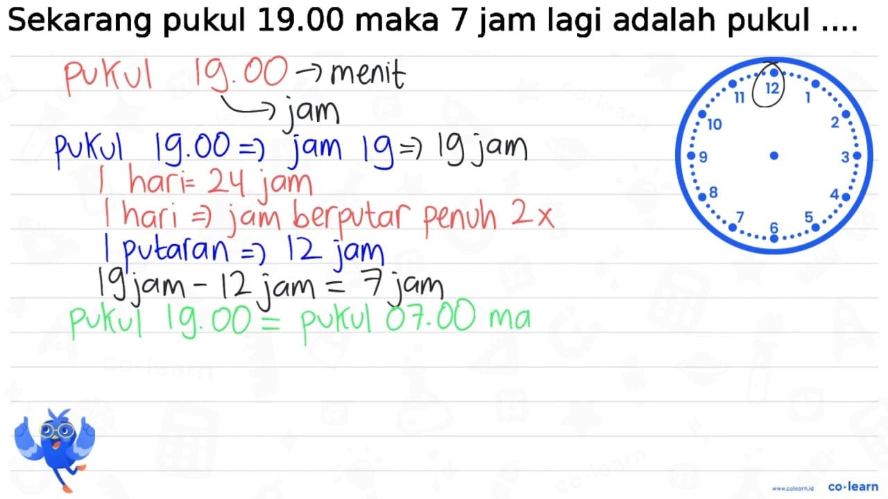 Sekarang pukul 19.00 maka 7 jam lagi adalah pukul ....