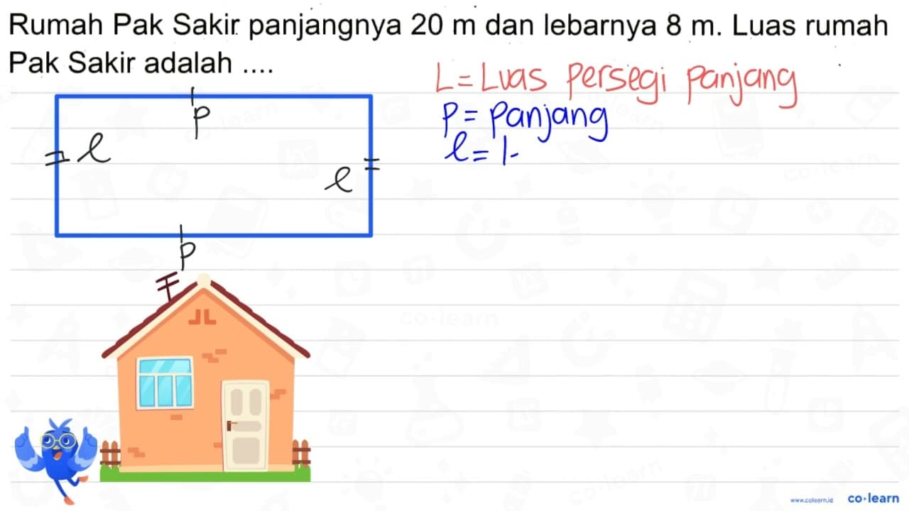 Rumah Pak Sakir panjangnya 20 m dan lebarnya 8 m . Luas