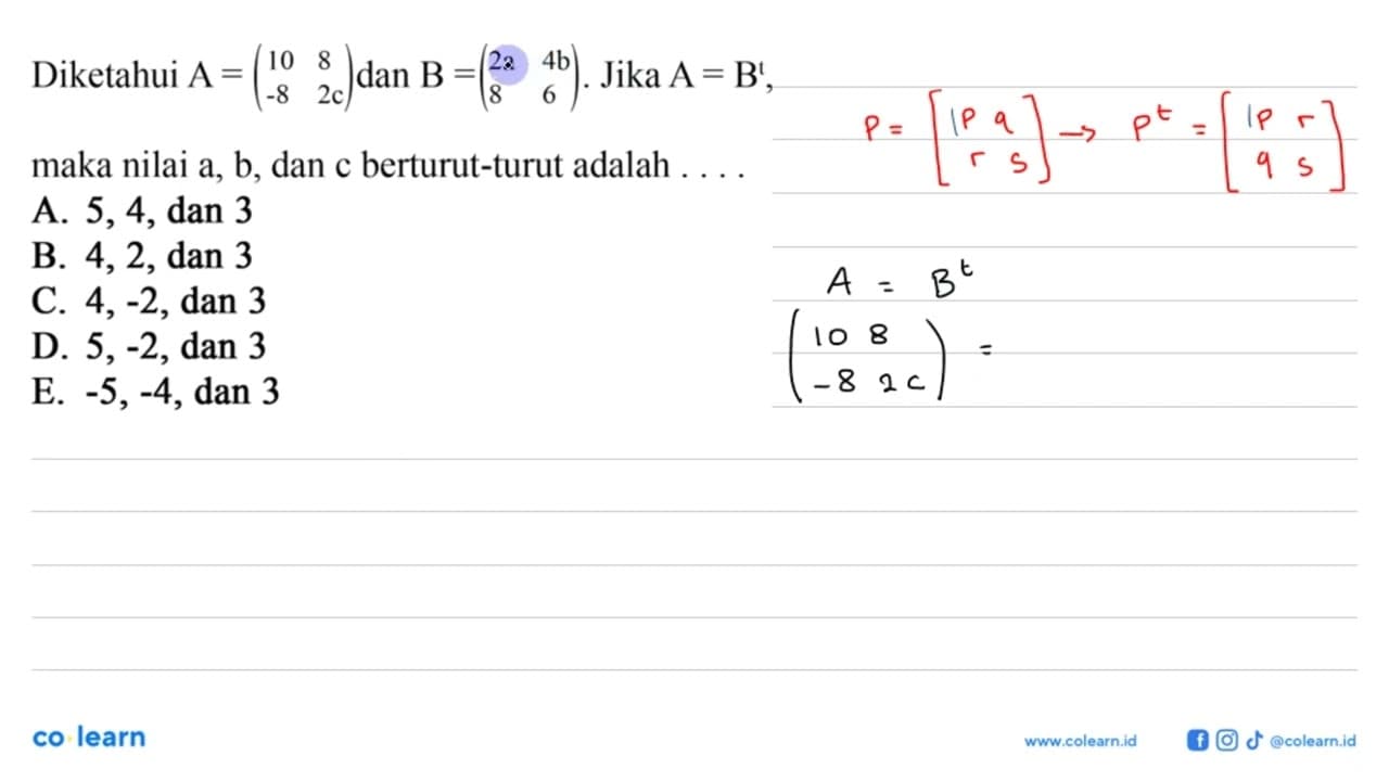 Diketahui A=(10 8 -8 2c) dan B = (2a 4b 8 6). Jika A=B^t,