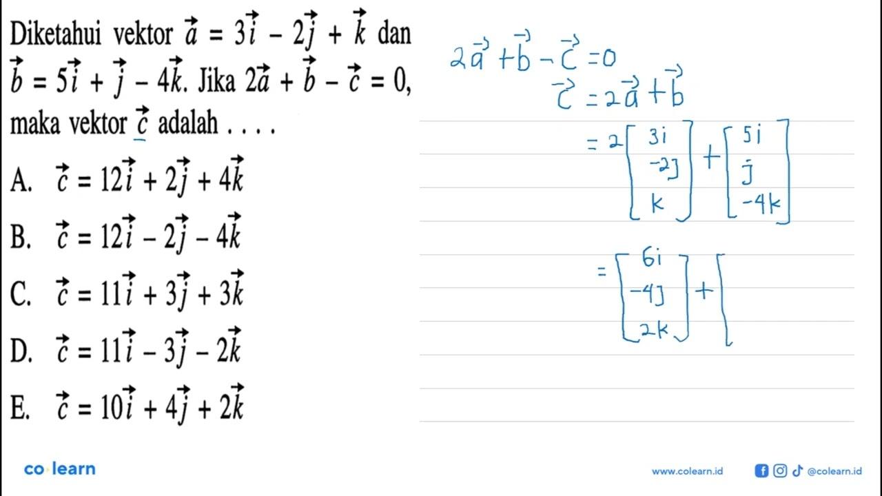 Diketahui vektor a=3i-2j+k dan b=5i+j-4k. Jika 2a+b-c=0