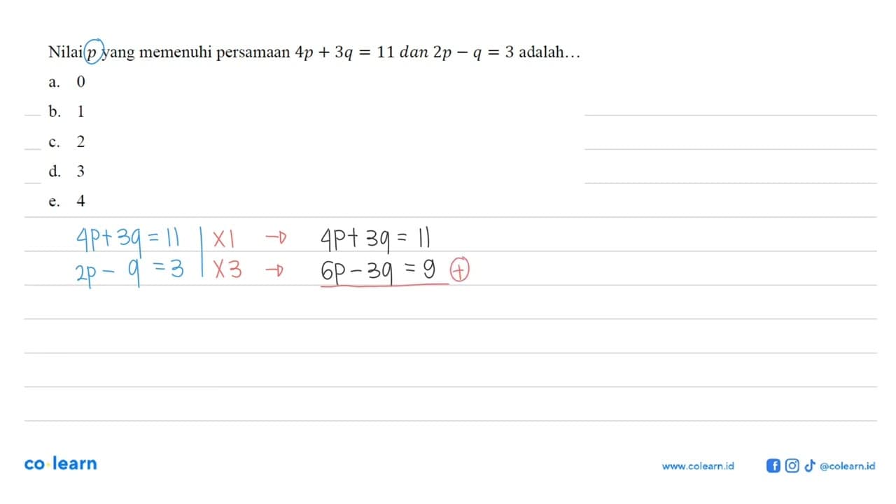 Nilai p yang memenuhi persamaan 4p+3q=11 dan 2p-q=3 adalah