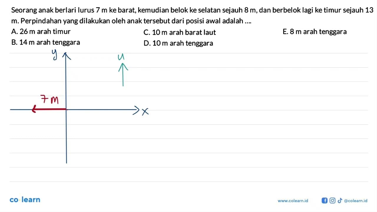 Seorang anak berlari lurus 7 m ke barat, kemudian belok ke