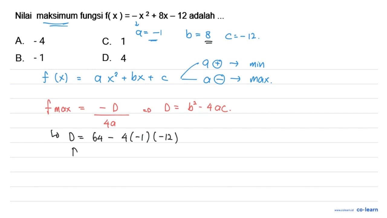 Nilai maksimum fungsi f(x)=-x^(2)+8 x-12 adalah A. -4 C. 1