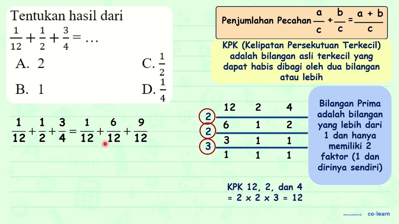 Tentukan hasil dari (1)/(12)+(1)/(2)+(3)/(4)=... A. 2 C.