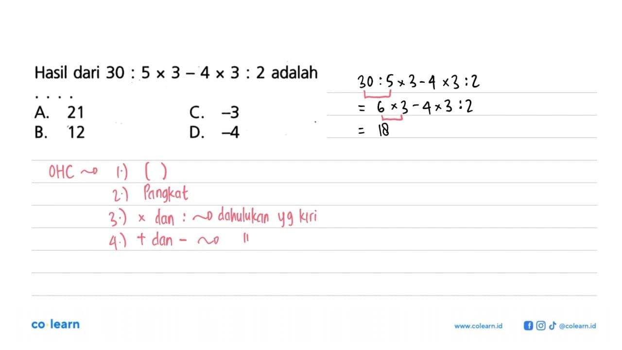 Hasil dari 30 : 5 x 3 - 4 x 3 : 2 adalah .... A. 21 B. 12