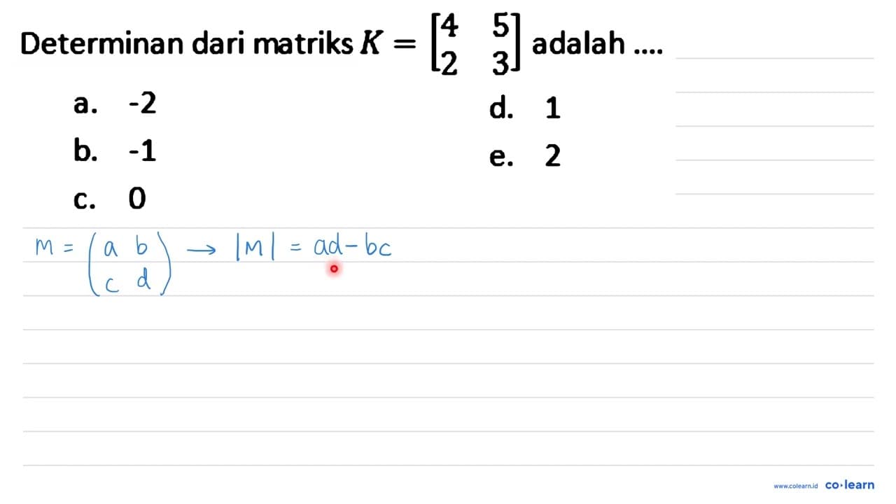 Determinan dari matriks K=[4 5 2 3] adalah ....