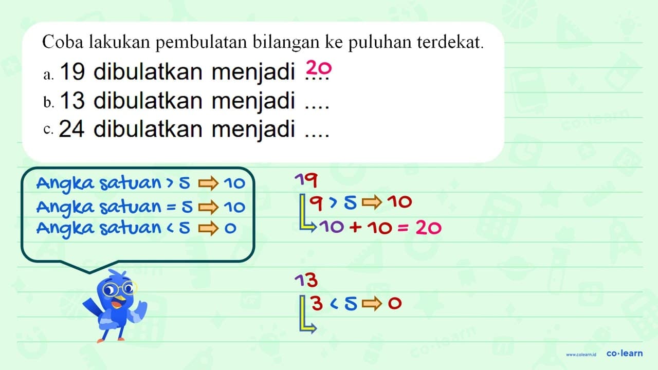 Coba lakukan pembulatan bilangan ke puluhan terdekat: a.19