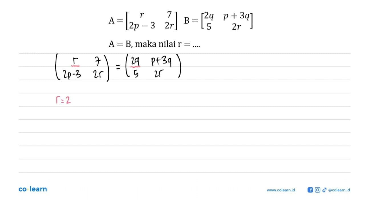 A=[r 7 2p-3 2r] B=[2q p+3q 5 2r] A=B , maka nilai r=... .