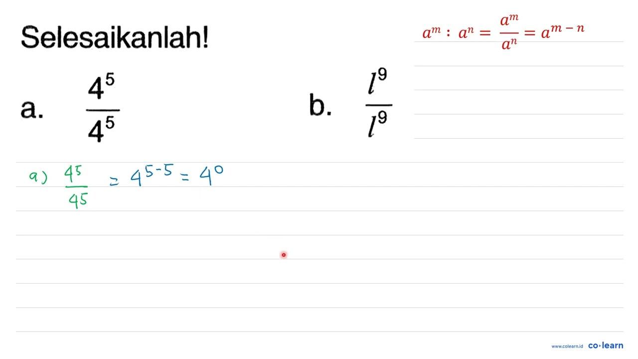 Selesaikanlah! a. (4^(5))/(4^(5)) b. (l^(9))/(l^(9))