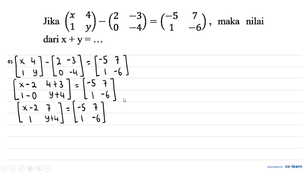 Jika (x 4 1 y)-(2 -3 0 -4)=(-5 7 1 -6) , maka nilai dari