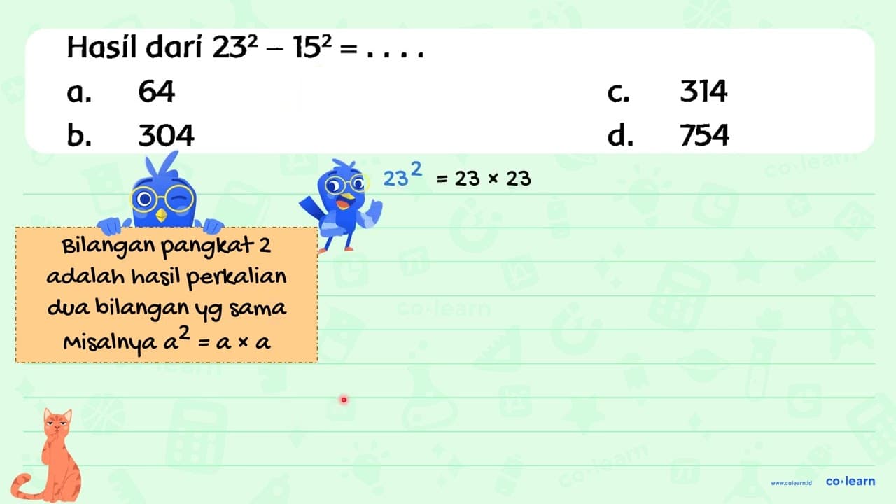 Hasil dari 23^(2)-15^(2)=... a. 64 C. 314 b. 304 d. 754