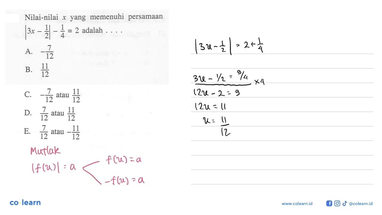 Nilai-nilai yang memenuhi persamaan |3x-1/2|-1/4=2 adalah .