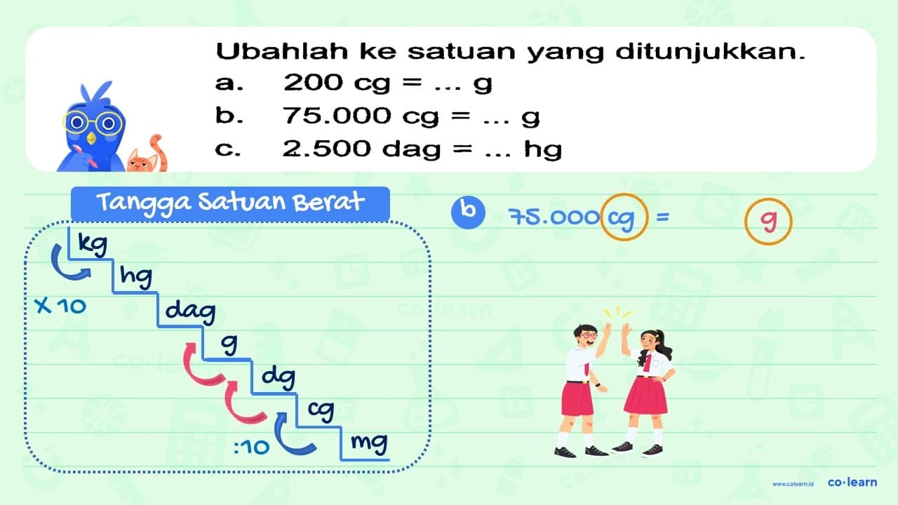 Ubahlah ke satuan yang ditunjukkan. a. 200 cg = ... g b.