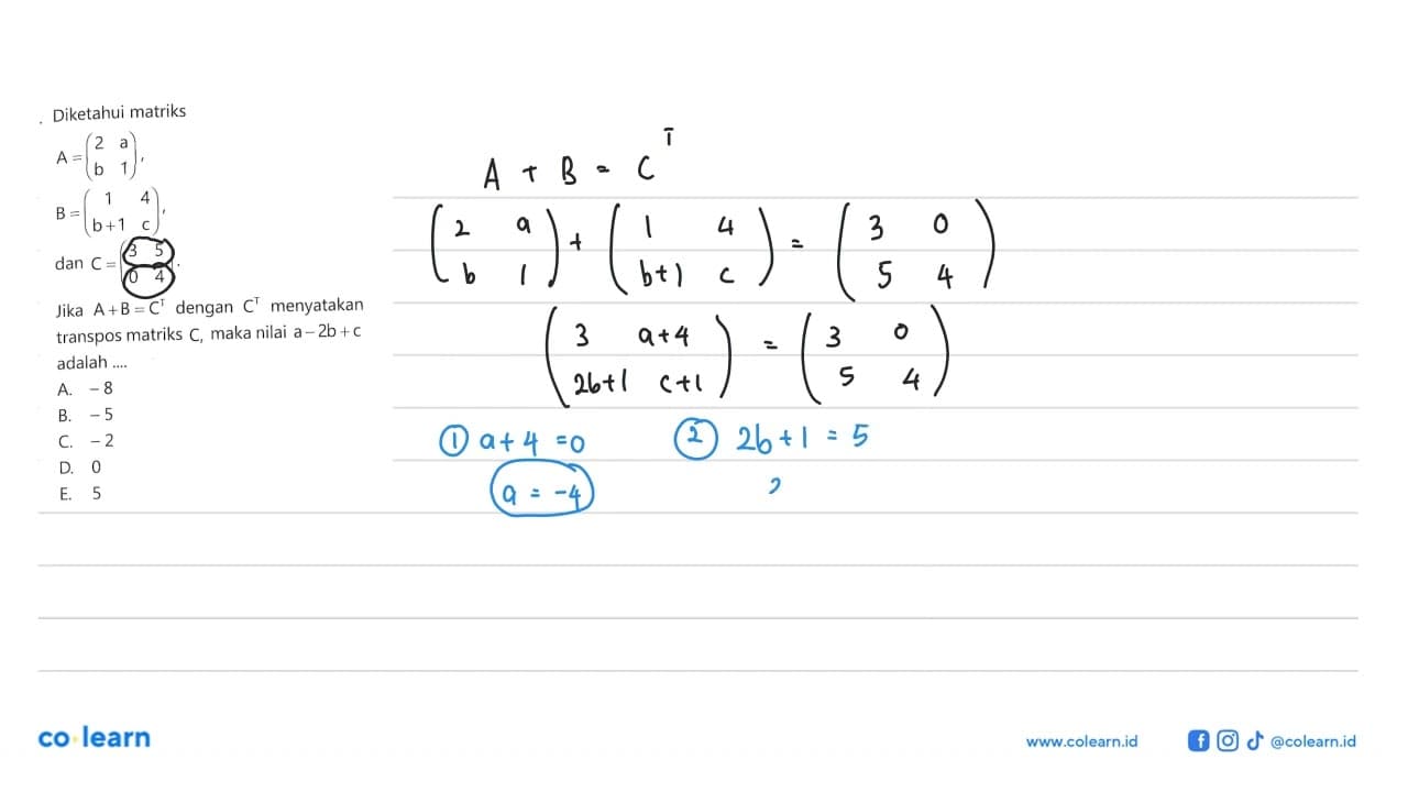 Diketahui matriks A=(2 a b 1), B=(1 4 b+1 c), dan C=(3 5 0