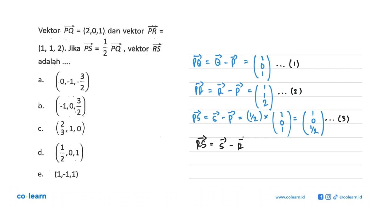 Vektor PQ=(2,0,1) dan vektor PR= (1,1,2). Jika PS=1/2 PQ,