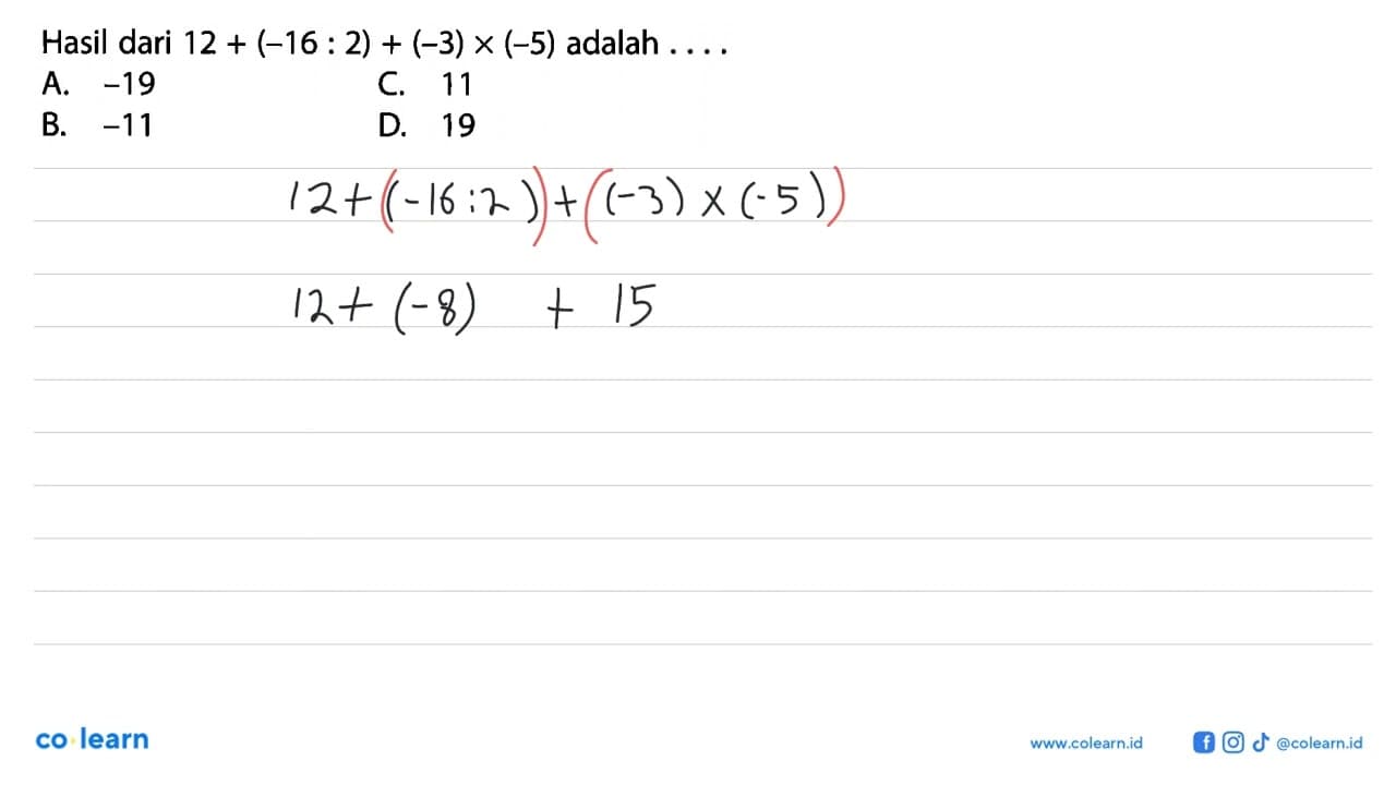 Hasil dari 12 + (-16 : 2) + (3) x (-5) adalah . . . . A.