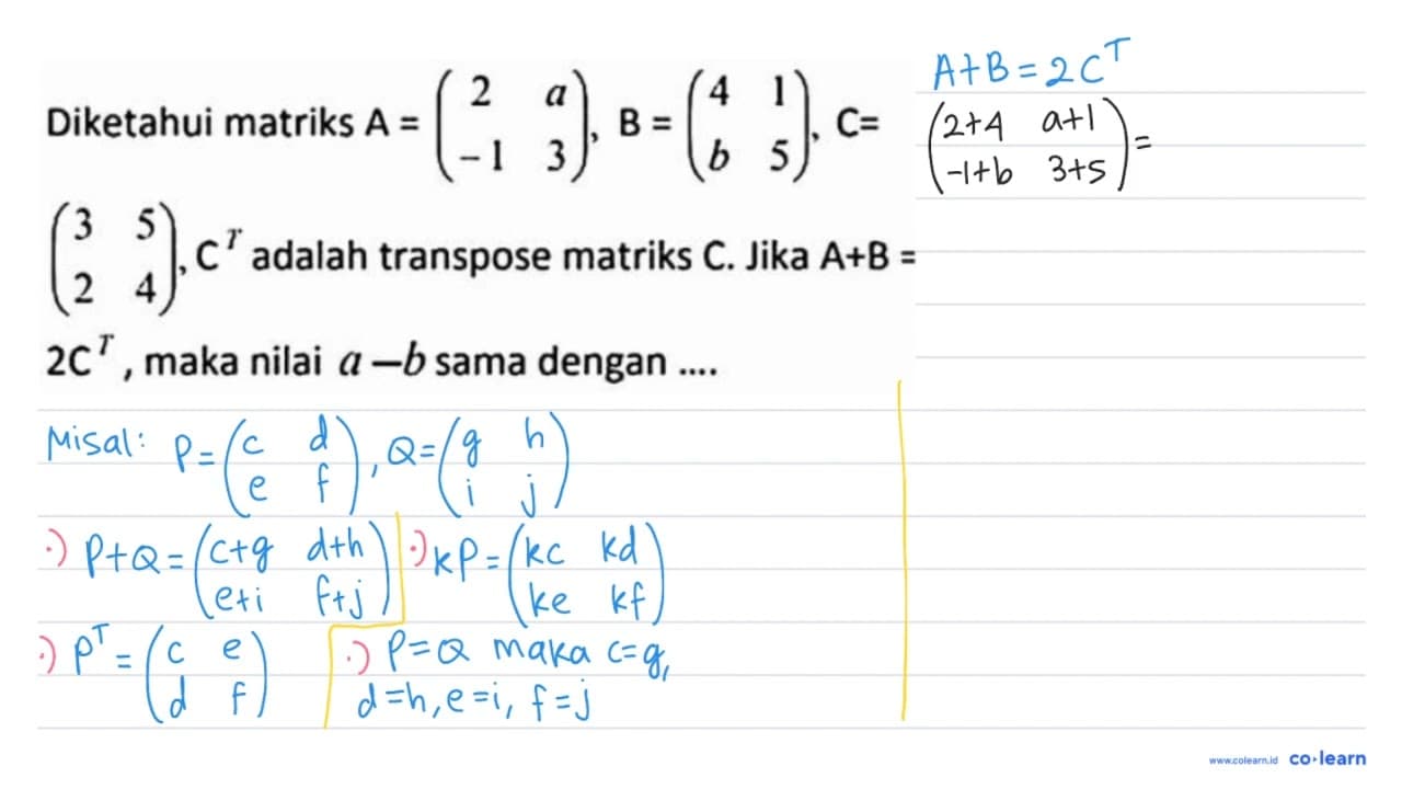 Diketahui matriks A=(2 a -1 3), B=(4 1 b 5), C= (3 5 2 4),