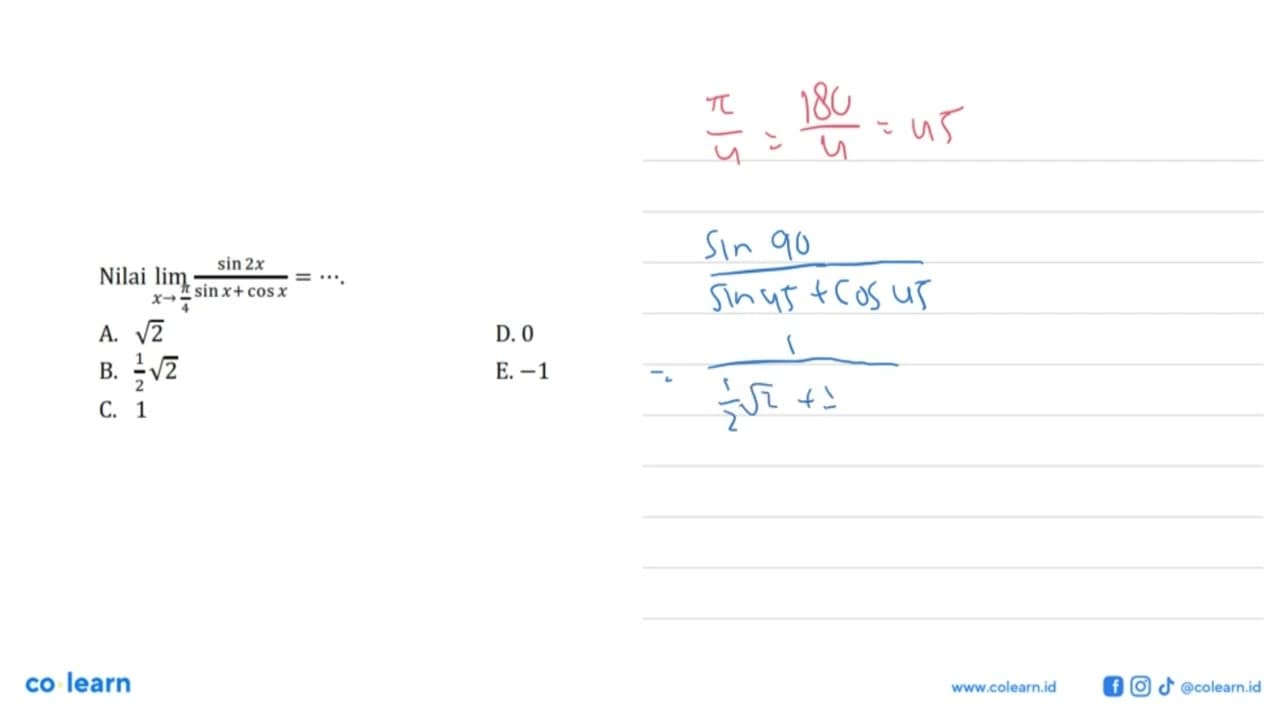 Nilai limit x -> pi/4 (sin(2x))/(sin x+cos x)= ....