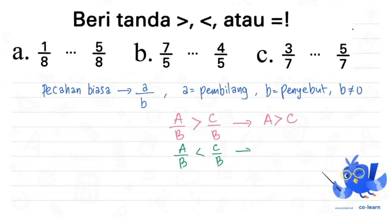 Beri tanda >,< , atau =! a. (1)/(8) .. (5)/(8) b. (7)/(5)