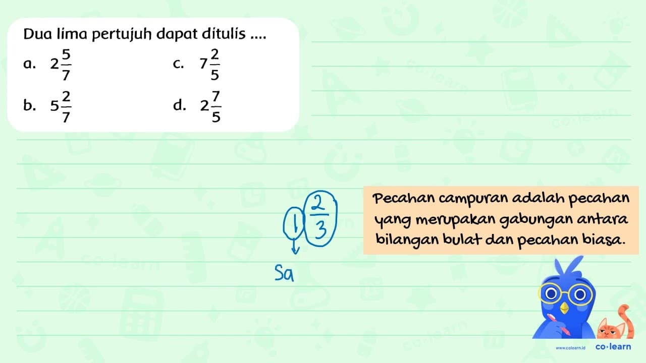 Dua lima pertujuh dapat ditulis. a. 2 (5)/(7) c. 7 (2)/(5)