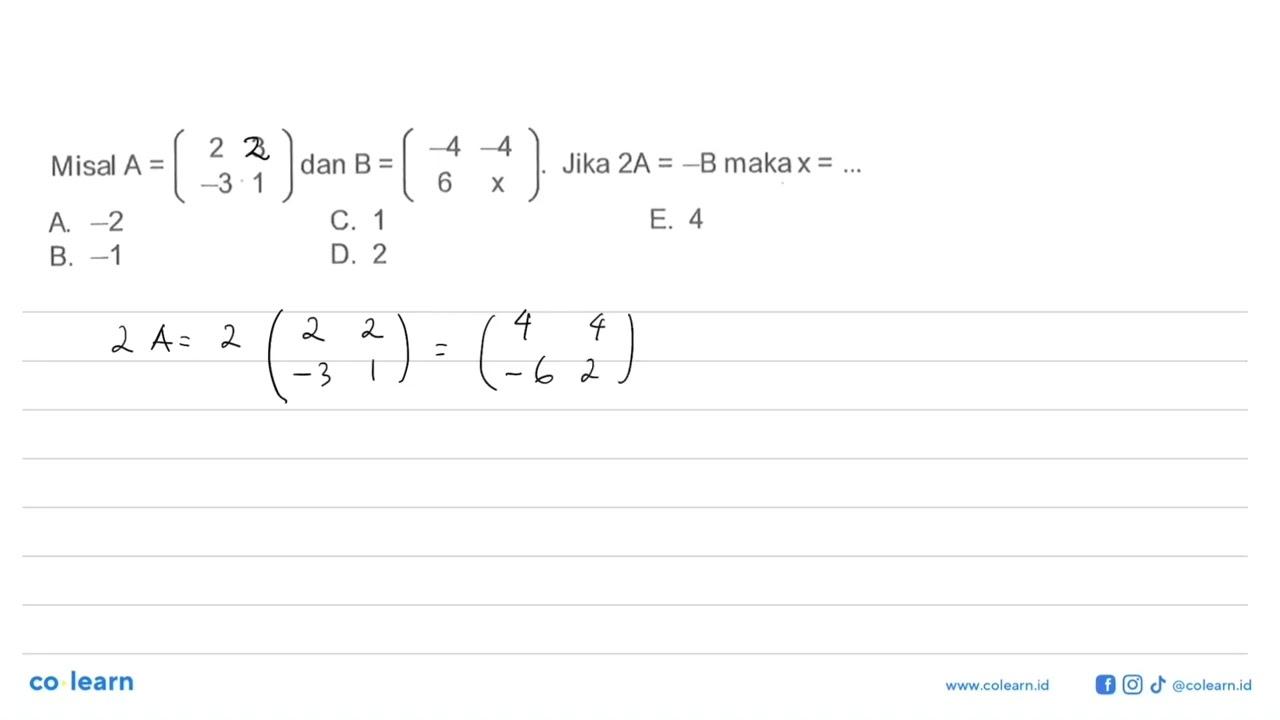 Misal A=(2 3 -3 1) dan B=(-4 -4 6 x). Jika 2A=-B maka x=...