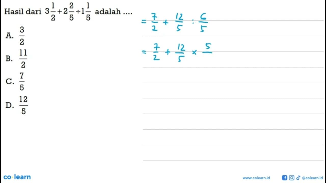 Hasil dari 3 1/2 + 2 2/5 : 1 1/5 adalah.... A. 3/2 B. 11/2