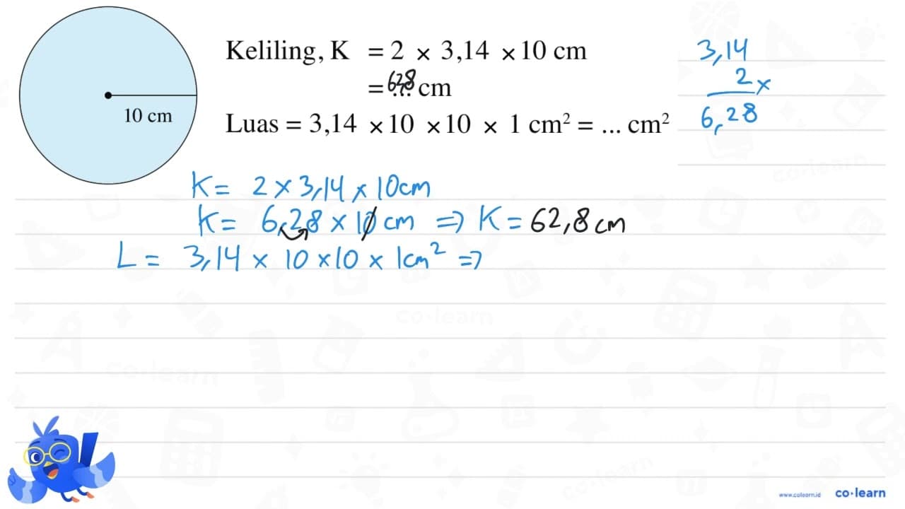 10 cm Keliling, K = 2 x 3,14 x 10 cm = ... cm Luas = 3,14 x