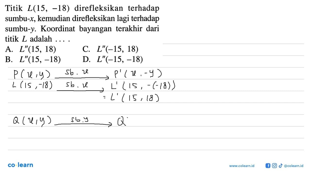 Titik L(15,-18) direfleksikan terhadap sumbu- x , kemudian