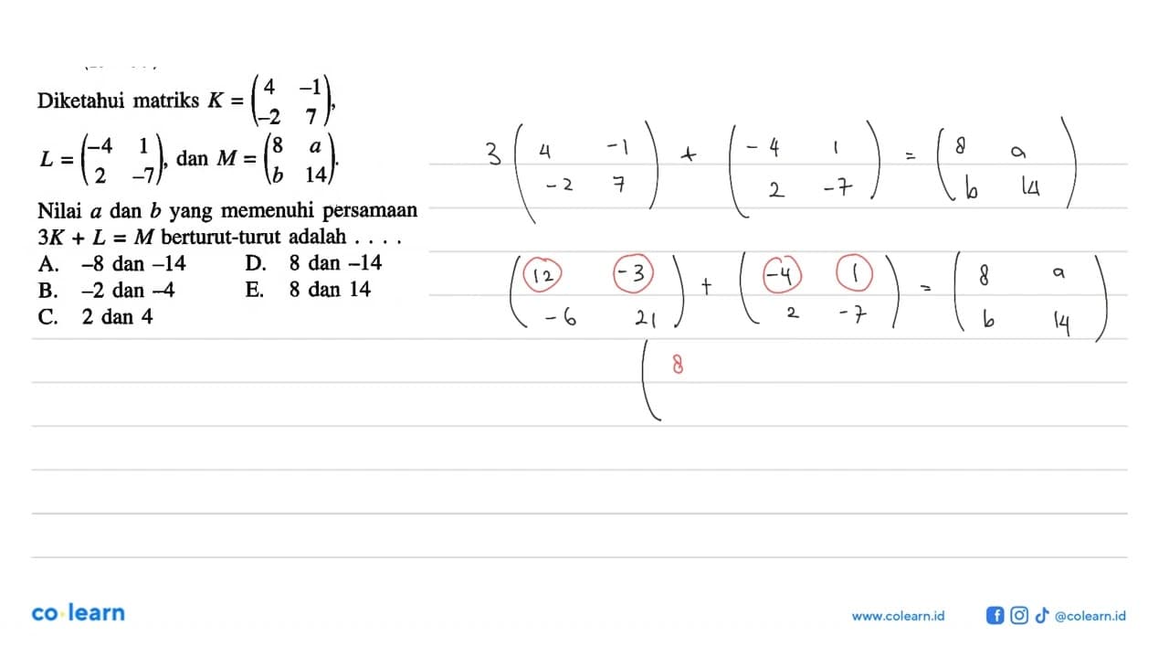 Diketahui matriks K= (4 -1 -2 7), L=(-4 1 2 -7), dan M=(8 a