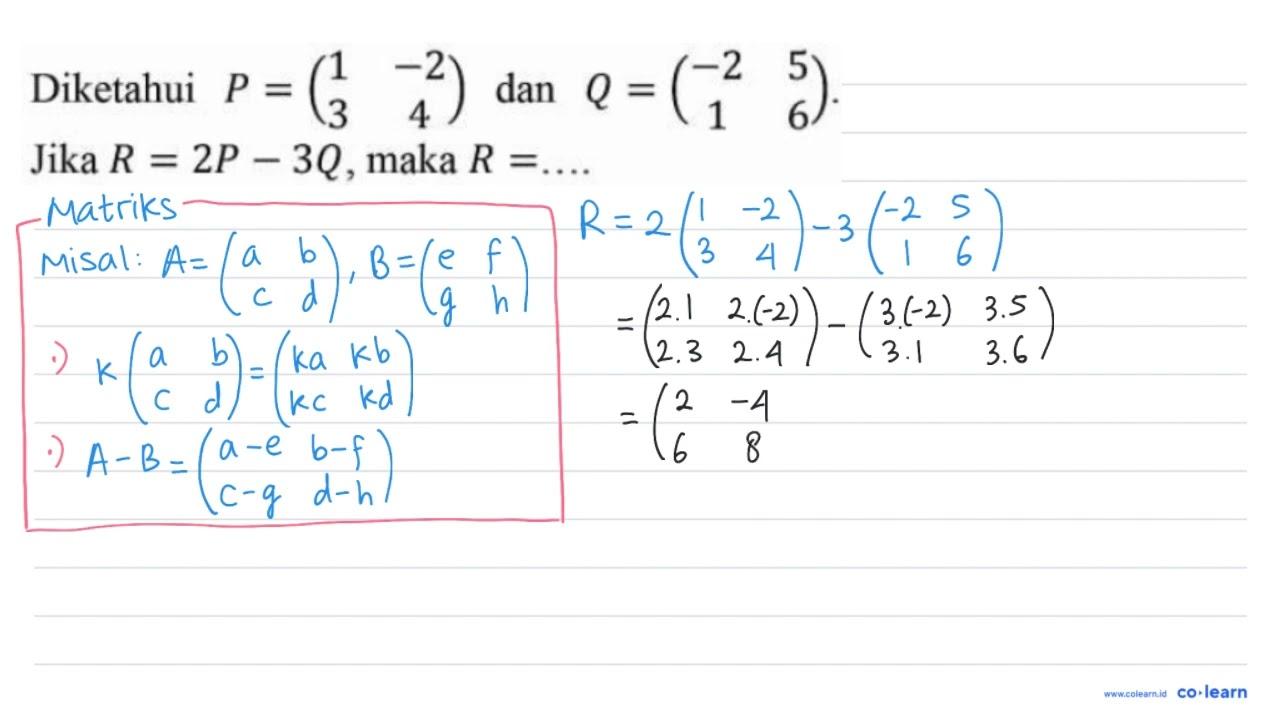 Diketahui P=(1 -2 3 4) dan Q=(-2 5 1 6) . Jika R=2 P-3 Q ,