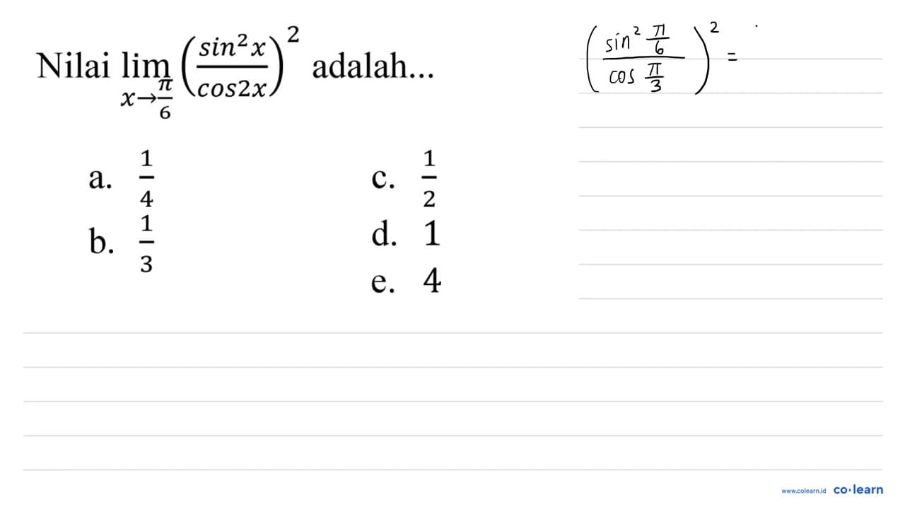 Nilai lim _(x -> (pi)/(6))((sin ^(2) x)/(cos 2 x))^(2)